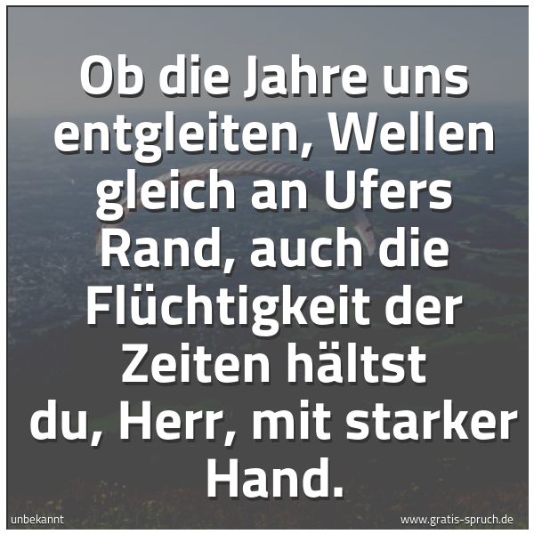 Spruchbild mit dem Text 'Ob die Jahre uns entgleiten,
Wellen gleich an Ufers Rand,
auch die Flüchtigkeit der Zeiten hältst du, Herr,
mit starker Hand.'