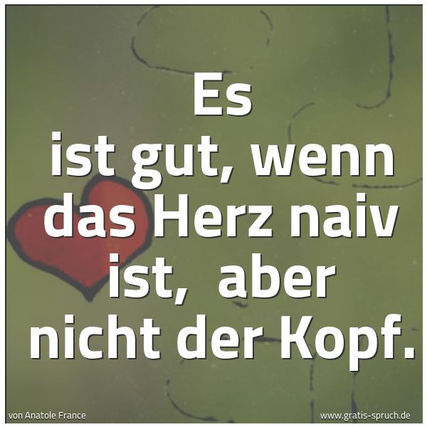 Spruchbild mit dem Text 'Es ist gut, wenn das Herz naiv ist, 
aber nicht der Kopf. '