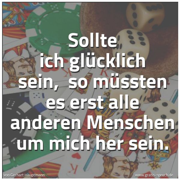 Spruchbild mit dem Text 'Sollte ich glücklich sein, 
so müssten es erst alle anderen Menschen um mich her sein.'