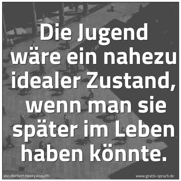 Spruchbild mit dem Text 'Die Jugend wäre ein nahezu idealer Zustand, 
wenn man sie später im Leben haben könnte.
'
