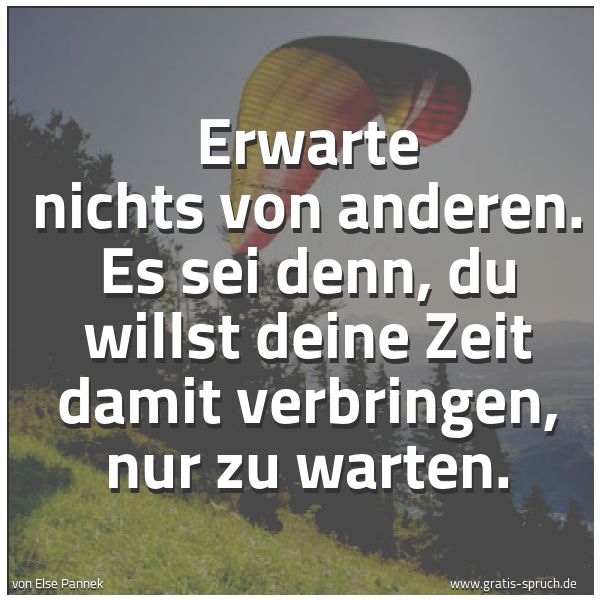 Spruchbild mit dem Text 'Erwarte nichts von anderen.
Es sei denn, du willst deine Zeit damit verbringen,
nur zu warten.'
