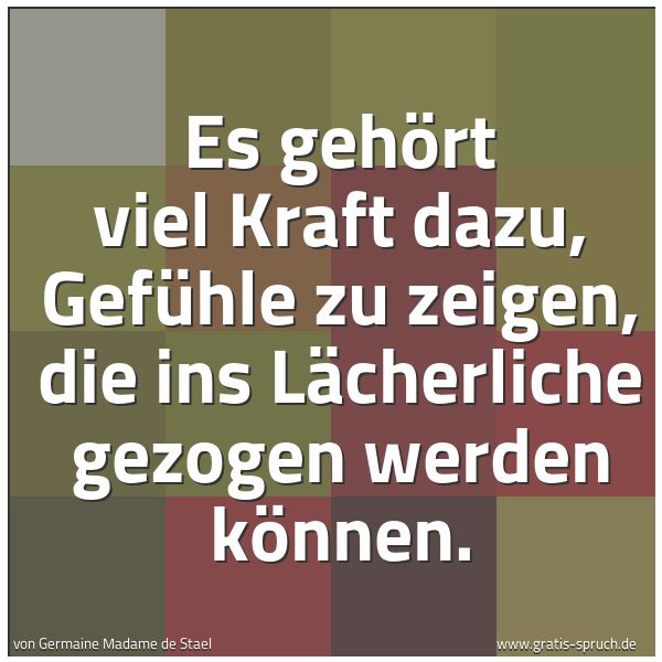 Spruchbild mit dem Text 'Es gehört viel Kraft dazu, Gefühle zu zeigen,
die ins Lächerliche gezogen werden können.
'