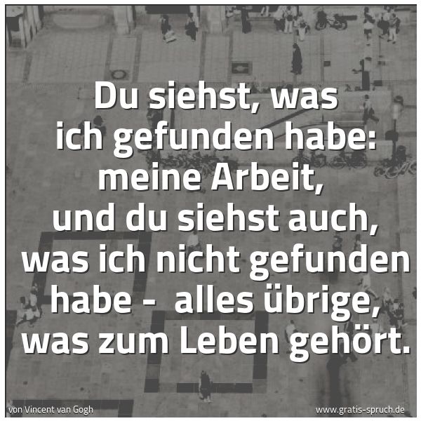 Spruchbild mit dem Text 'Du siehst, was ich gefunden habe: meine Arbeit, 
und du siehst auch, was ich nicht gefunden habe - 
alles Übrige, was zum Leben gehört.'