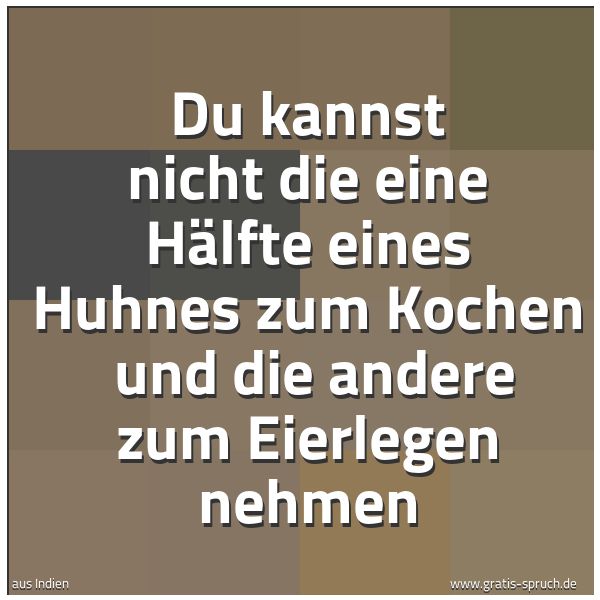 Spruchbild mit dem Text 'Du kannst nicht die eine Hälfte eines Huhnes zum Kochen 
und die andere zum Eierlegen nehmen'