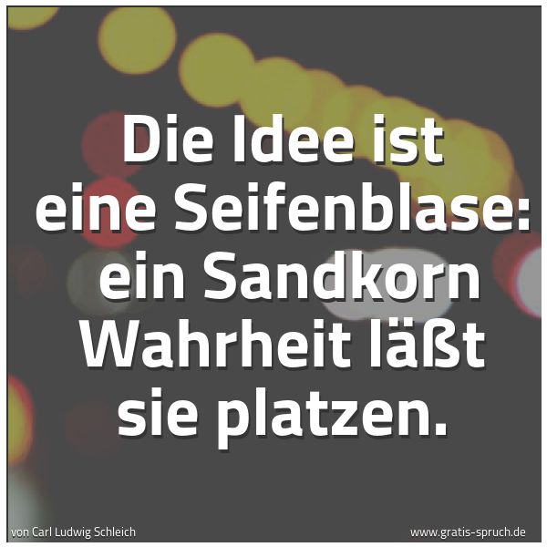 Spruchbild mit dem Text 'Die Idee ist eine Seifenblase: 
ein Sandkorn Wahrheit läßt sie platzen.'