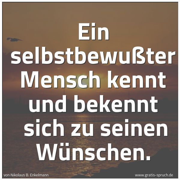 Spruchbild mit dem Text 'Ein selbstbewußter Mensch kennt und bekennt 
sich zu seinen Wünschen.
'