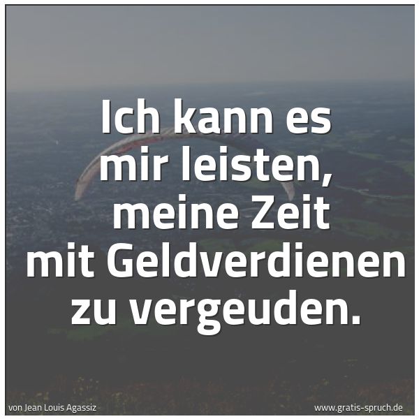 Spruchbild mit dem Text 'Ich kann es mir leisten, 
meine Zeit mit Geldverdienen zu vergeuden.
'