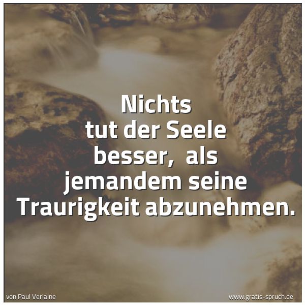 Spruchbild mit dem Text 'Nichts tut der Seele besser, 
als jemandem seine Traurigkeit abzunehmen.
 '