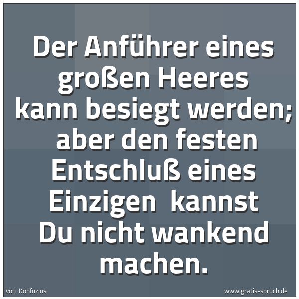 Spruchbild mit dem Text 'Der Anführer eines großen Heeres kann besiegt werden; 
aber den festen Entschluß eines Einzigen 
kannst Du nicht wankend machen.'