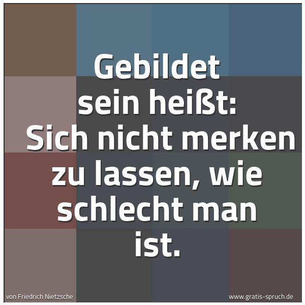 Spruchbild mit dem Text 'Gebildet sein heißt: 
Sich nicht merken zu lassen, wie schlecht man ist.'