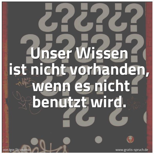 Spruchbild mit dem Text 'Unser Wissen ist nicht vorhanden, 
wenn es nicht benutzt wird.
'