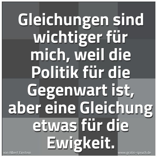 Spruchbild mit dem Text 'Gleichungen sind wichtiger für mich, weil die Politik für die Gegenwart ist, aber eine Gleichung etwas für die Ewigkeit. '