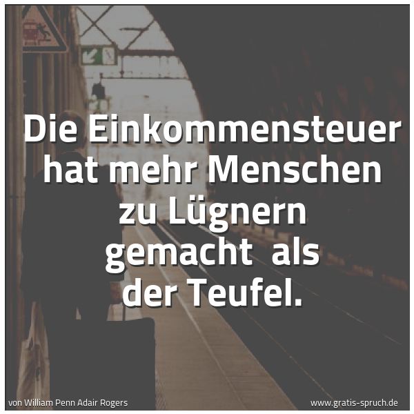 Spruchbild mit dem Text 'Die Einkommensteuer hat mehr Menschen zu Lügnern gemacht 
als der Teufel.  '