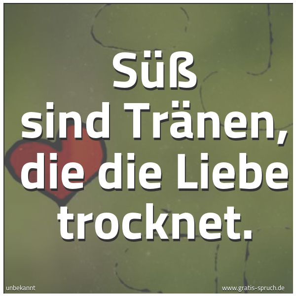 Spruchbild mit dem Text 'Süß sind Tränen, die die Liebe trocknet.'