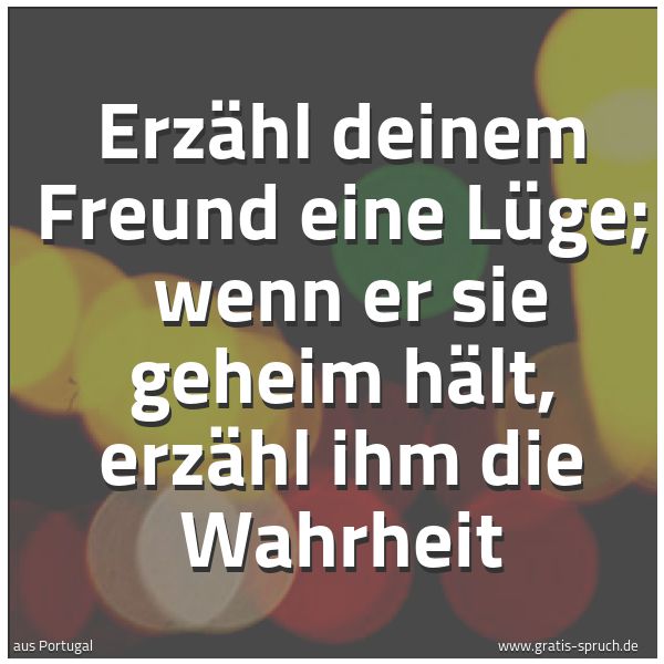 Spruchbild mit dem Text 'Erzähl deinem Freund eine Lüge; 
wenn er sie geheim hält, erzähl ihm die Wahrheit'