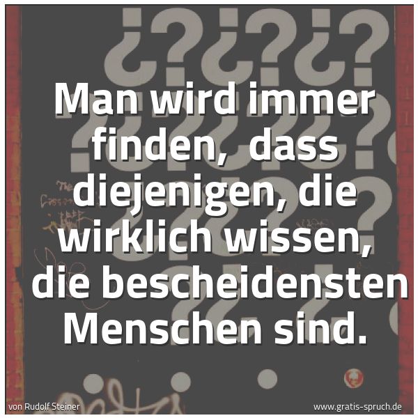 Spruchbild mit dem Text 'Man wird immer finden, 
dass diejenigen, die wirklich wissen, 
die bescheidensten Menschen sind.'