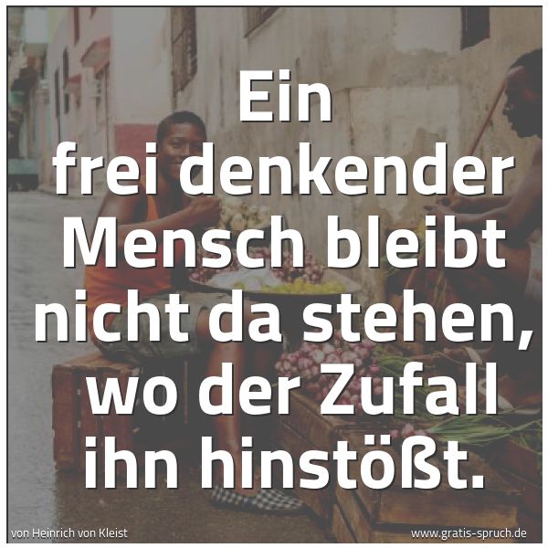 Spruchbild mit dem Text 'Ein frei denkender Mensch bleibt nicht da stehen, 
wo der Zufall ihn hinstößt.'