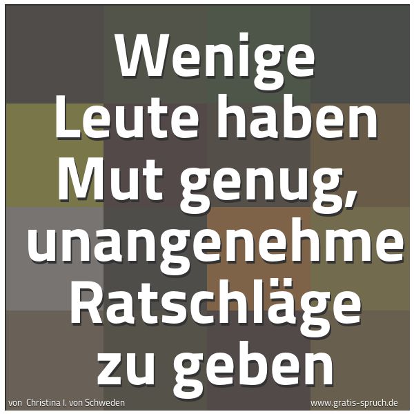 Spruchbild mit dem Text 'Wenige Leute haben Mut genug, 
unangenehme Ratschläge zu geben'