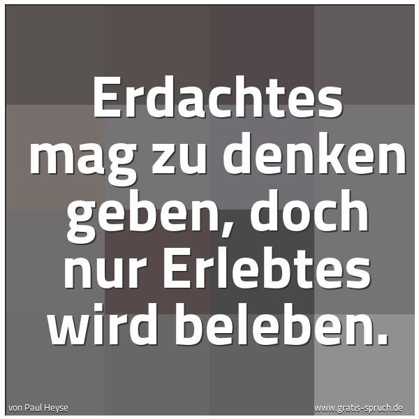 Spruchbild mit dem Text 'Erdachtes mag zu denken geben, doch nur Erlebtes wird beleben.'