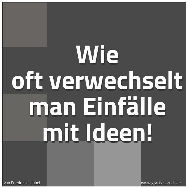 Spruchbild mit dem Text 'Wie oft verwechselt man Einfälle mit Ideen!'