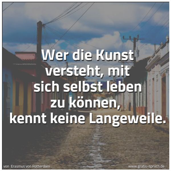 Spruchbild mit dem Text 'Wer die Kunst versteht, mit sich selbst leben zu können, 
kennt keine Langeweile.'