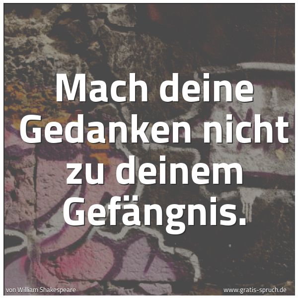 Spruchbild mit dem Text 'Mach deine Gedanken nicht zu deinem Gefängnis.
 '