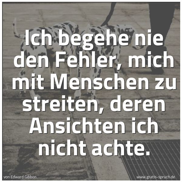 Spruchbild mit dem Text 'Ich begehe nie den Fehler, mich mit Menschen zu streiten, deren Ansichten ich nicht achte.'