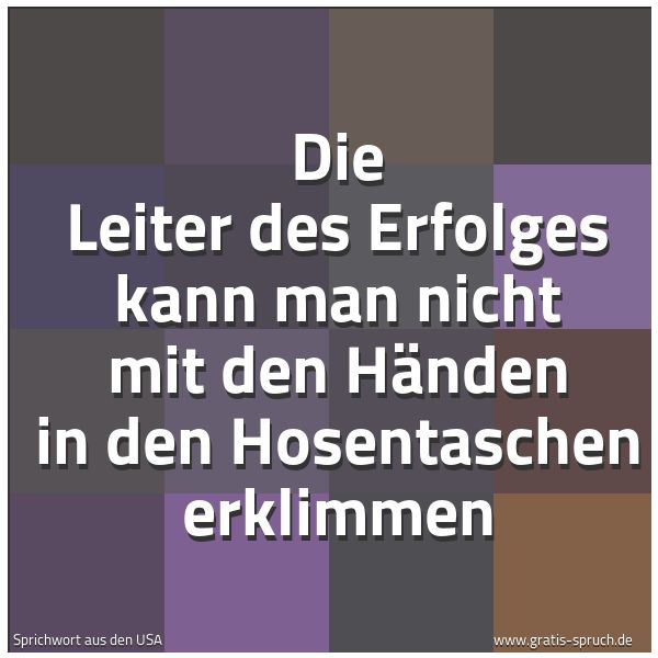 Spruchbild mit dem Text 'Die Leiter des Erfolges
kann man nicht mit den Händen
in den Hosentaschen erklimmen'