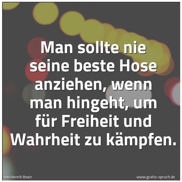 Spruchbild mit dem Text 'Man sollte nie seine beste Hose anziehen,
wenn man hingeht,
um für Freiheit und Wahrheit zu kämpfen.'
