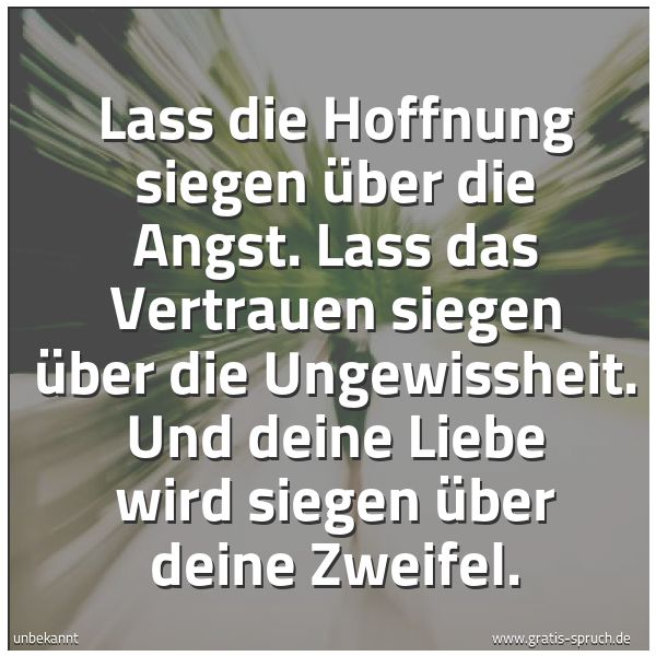 Spruchbild mit dem Text 'Lass die Hoffnung siegen über die Angst.
Lass das Vertrauen siegen über die Ungewissheit.
Und deine Liebe wird siegen über deine Zweifel.'