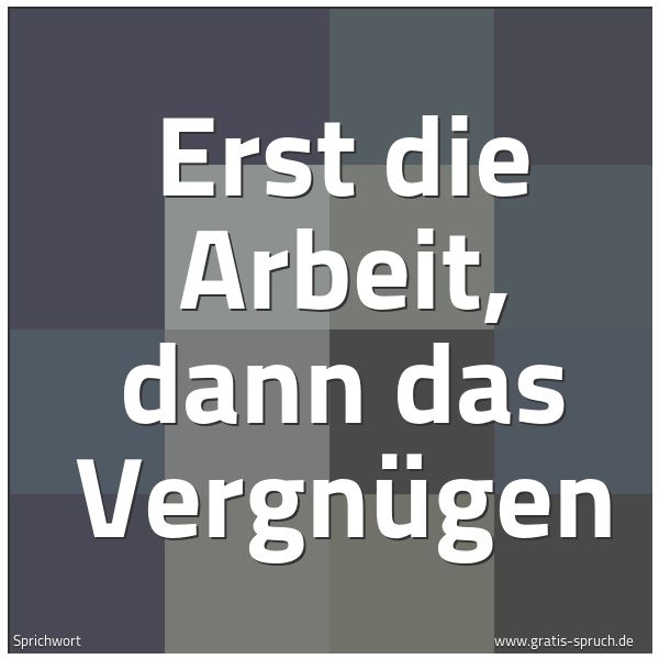 Spruchbild mit dem Text 'Erst die Arbeit,
dann das Vergnügen'