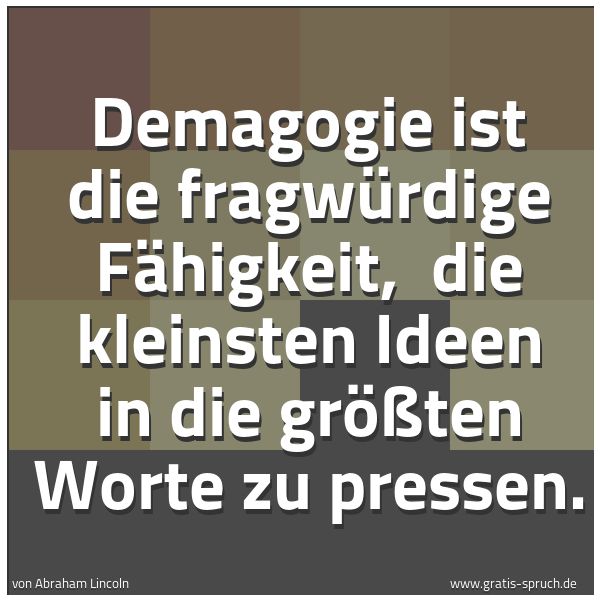 Spruchbild mit dem Text 'Demagogie ist die fragwürdige Fähigkeit, 
die kleinsten Ideen in die größten Worte zu pressen.'