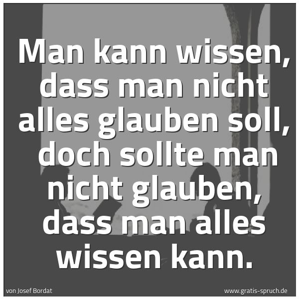 Spruchbild mit dem Text 'Man kann wissen, dass man nicht alles glauben soll, 
doch sollte man nicht glauben, dass man alles wissen kann.'