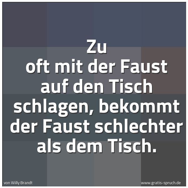 Spruchbild mit dem Text 'Zu oft mit der Faust auf den Tisch schlagen,
bekommt der Faust schlechter als dem Tisch.
 '