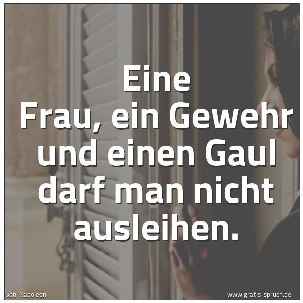 Spruchbild mit dem Text 'Eine Frau, ein Gewehr und einen Gaul darf man nicht ausleihen.'