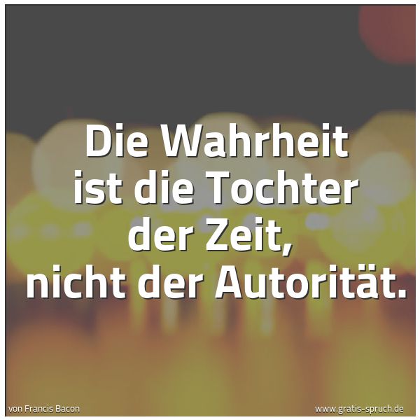 Spruchbild mit dem Text 'Die Wahrheit ist die Tochter der Zeit, 
nicht der Autorität.'