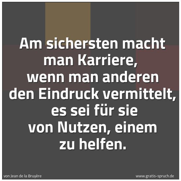 Spruchbild mit dem Text 'Am sichersten macht man Karriere, 
wenn man anderen den Eindruck vermittelt, 
es sei für sie von Nutzen, einem zu helfen.'