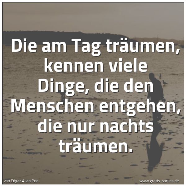 Spruchbild mit dem Text 'Die am Tag träumen, kennen viele Dinge,
die den Menschen entgehen, die nur nachts träumen.

'