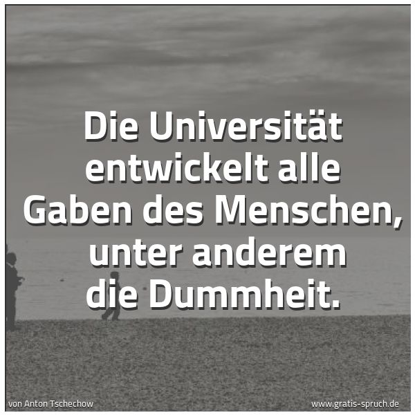 Spruchbild mit dem Text 'Die Universität entwickelt alle Gaben des Menschen, 
unter anderem die Dummheit.'