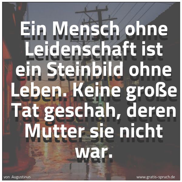 Spruchbild mit dem Text 'Ein Mensch ohne Leidenschaft ist ein Steinbild ohne Leben. Keine große Tat geschah, deren Mutter sie nicht war.   '