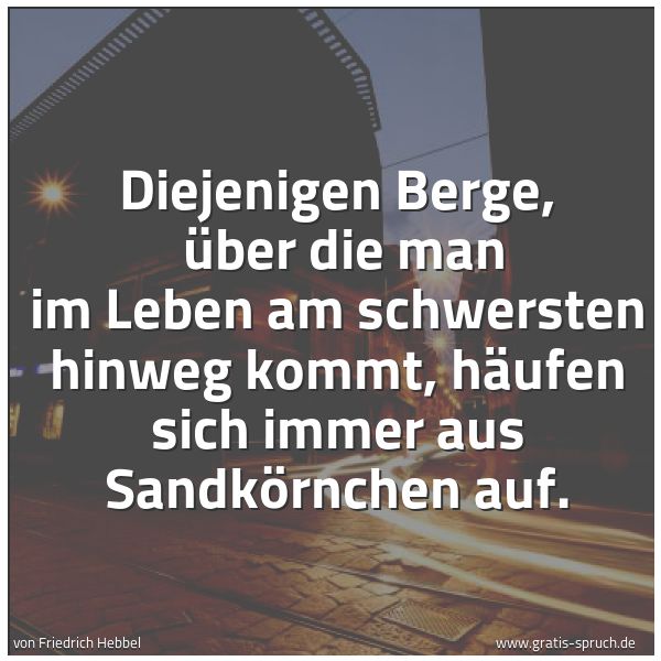 Spruchbild mit dem Text 'Diejenigen Berge, 
über die man im Leben am schwersten hinweg kommt,
häufen sich immer aus Sandkörnchen auf.'