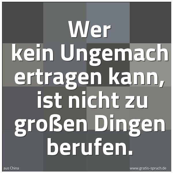 Spruchbild mit dem Text 'Wer kein Ungemach ertragen kann, 
ist nicht zu großen Dingen berufen.'