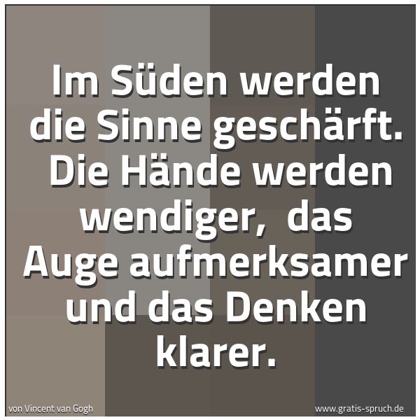 Spruchbild mit dem Text 'Im Süden werden die Sinne geschärft. 
Die Hände werden wendiger, 
das Auge aufmerksamer und das Denken klarer.'