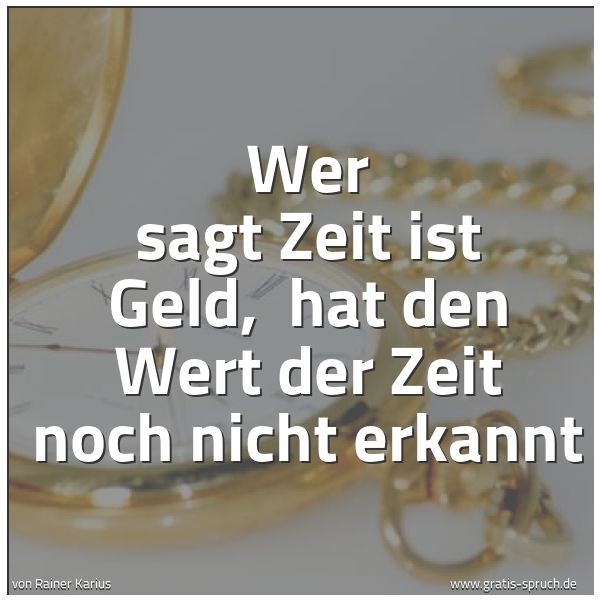 Spruchbild mit dem Text 'Wer sagt Zeit ist Geld, 
hat den Wert der Zeit noch nicht erkannt'
