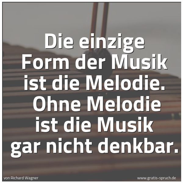 Spruchbild mit dem Text 'Die einzige Form der Musik ist die Melodie. 
Ohne Melodie ist die Musik gar nicht denkbar.'
