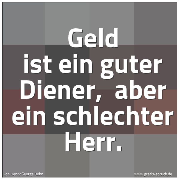 Spruchbild mit dem Text 'Geld ist ein guter Diener, 
aber ein schlechter Herr.'