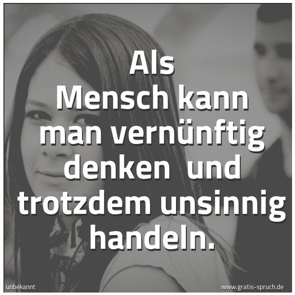 Spruchbild mit dem Text 'Als Mensch kann man vernünftig denken und trotzdem unsinnig handeln.'