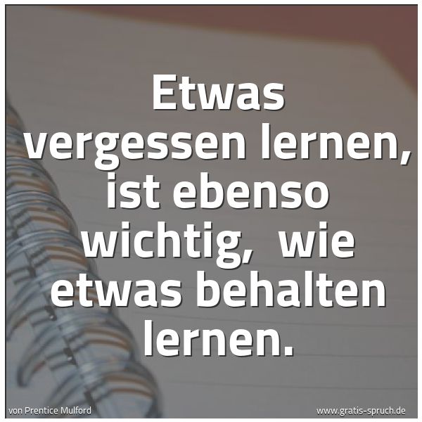 Spruchbild mit dem Text 'Etwas vergessen lernen, ist ebenso wichtig, 
wie etwas behalten lernen.'