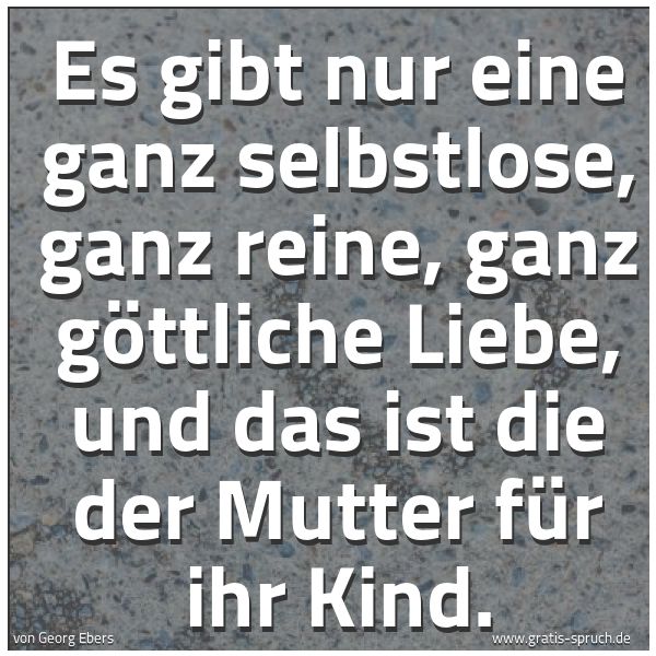 Spruchbild mit dem Text 'Es gibt nur eine ganz selbstlose, ganz reine, ganz göttliche Liebe, und das ist die der Mutter für ihr Kind.'