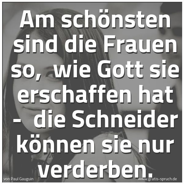 Spruchbild mit dem Text 'Am schönsten sind die Frauen so, 
wie Gott sie erschaffen hat - 
die Schneider können sie nur verderben.
'